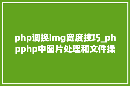php调换img宽度技巧_phpphp中图片处理和文件操作的方法小结附代码