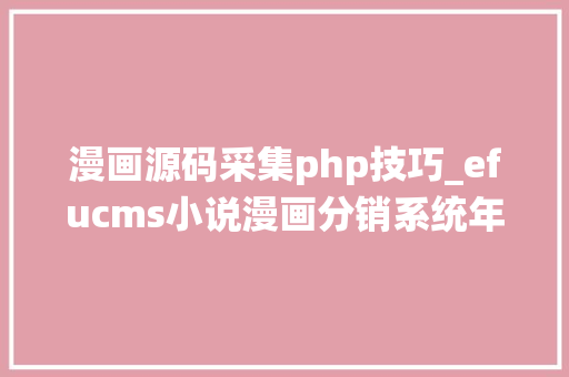 漫画源码采集php技巧_efucms小说漫画分销系统年夜众号漫画小说源码采集对象