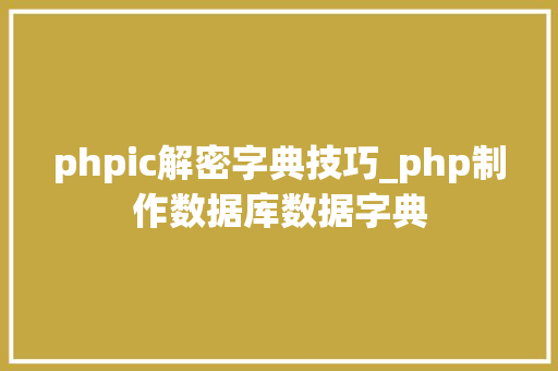 phpic解密字典技巧_php制作数据库数据字典