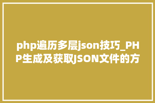 php遍历多层json技巧_PHP生成及获取JSON文件的方法