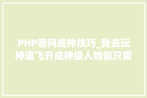 PHP若何成神技巧_我去玩神道飞升成神级人物你只需一招