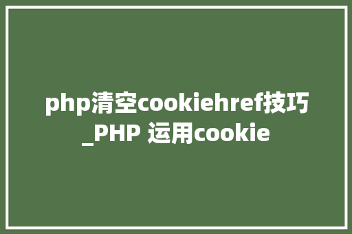 php清空cookiehref技巧_PHP 运用cookie
