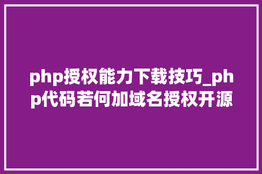 php授权能力下载技巧_php代码若何加域名授权开源php项目若何保护版权 商业授权