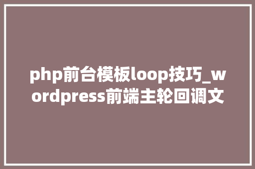 php前台模板loop技巧_wordpress前端主轮回调文章评论分页前台直接到后台编辑