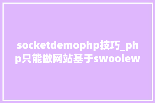 socketdemophp技巧_php只能做网站基于swoolewebsocket开拓双向通信应用