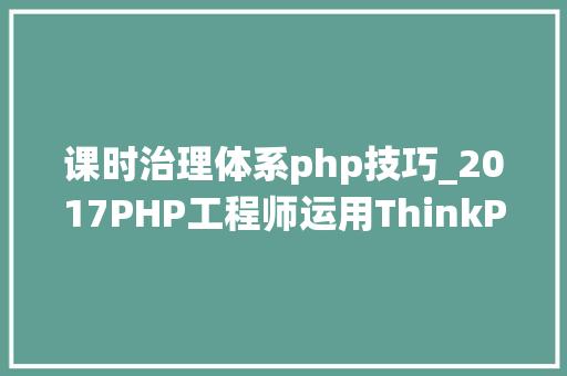 课时治理体系php技巧_2017PHP工程师运用ThinkPHP5实战学生成长治理系统视频教程网盘下载