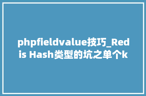 phpfieldvalue技巧_Redis Hash类型的坑之单个key中field过多