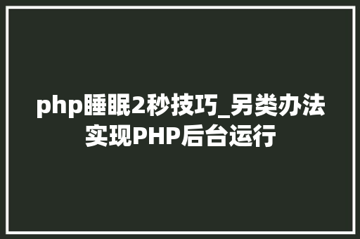 php睡眠2秒技巧_另类办法实现PHP后台运行