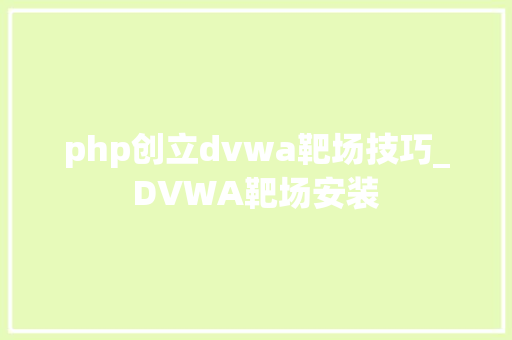 php创立dvwa靶场技巧_DVWA靶场安装