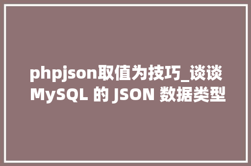 phpjson取值为技巧_谈谈 MySQL 的 JSON 数据类型
