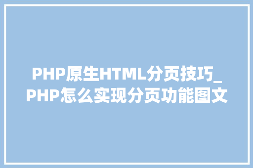 PHP原生HTML分页技巧_PHP怎么实现分页功能图文视频教程