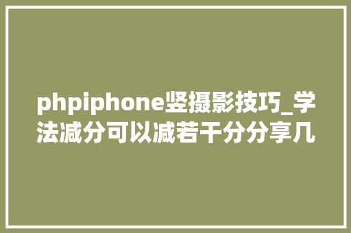 phpiphone竖摄影技巧_学法减分可以减若干分分享几个简单试用的进修和搜题对象