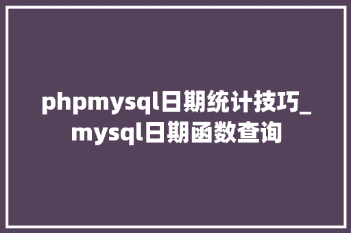 phpmysql日期统计技巧_mysql日期函数查询