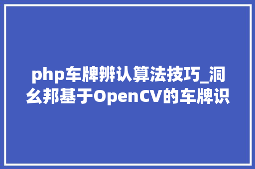 php车牌辨认算法技巧_洞幺邦基于OpenCV的车牌识别研究与实现