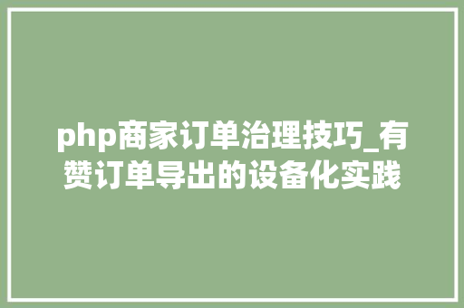 php商家订单治理技巧_有赞订单导出的设备化实践