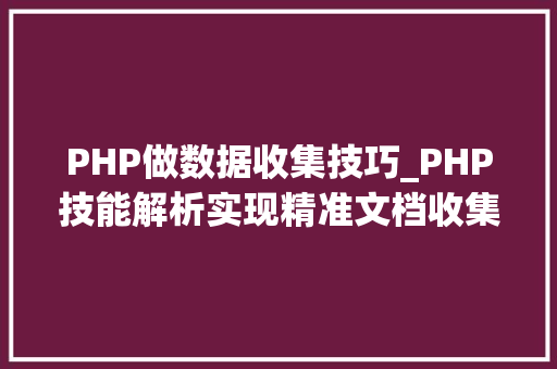 PHP做数据收集技巧_PHP技能解析实现精准文档收集的策略与实践
