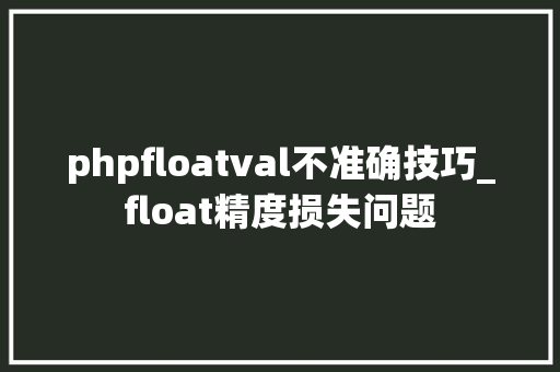 phpfloatval不准确技巧_float精度损失问题