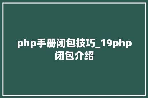 php手册闭包技巧_19php闭包介绍