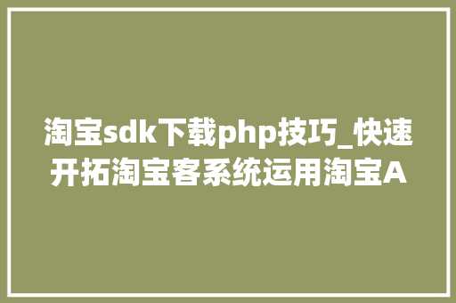 淘宝sdk下载php技巧_快速开拓淘宝客系统运用淘宝API设计淘宝商品详情页