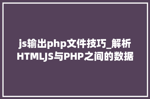 js输出php文件技巧_解析HTMLJS与PHP之间的数据传输