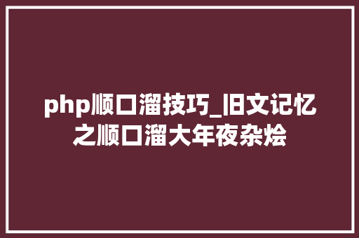 php顺口溜技巧_旧文记忆之顺口溜大年夜杂烩