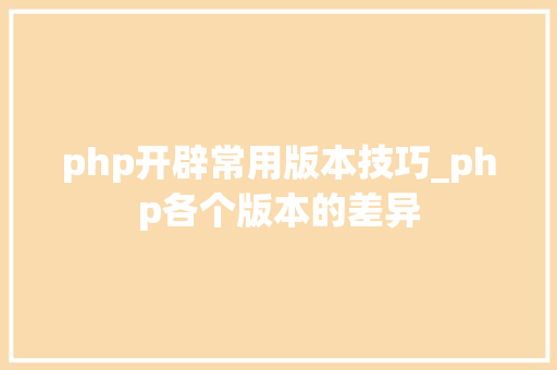 php开辟常用版本技巧_php各个版本的差异