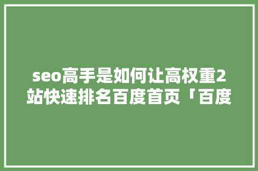 seo高手是如何让高权重2站快速排名百度首页「百度seo引擎优化方法有哪些」