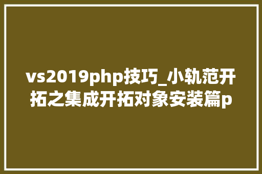 vs2019php技巧_小轨范开拓之集成开拓对象安装篇phpstorm 2020VS2019企业版