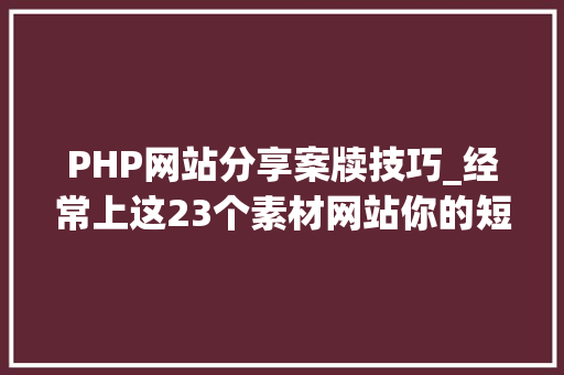 PHP网站分享案牍技巧_经常上这23个素材网站你的短视频灵感会源源赓续