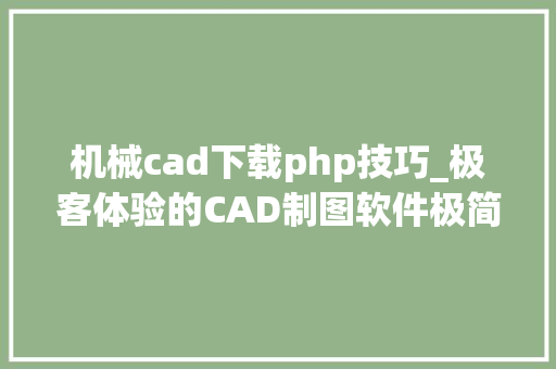 机械cad下载php技巧_极客体验的CAD制图软件极简功能极强快捷敕令超清超大年夜屏