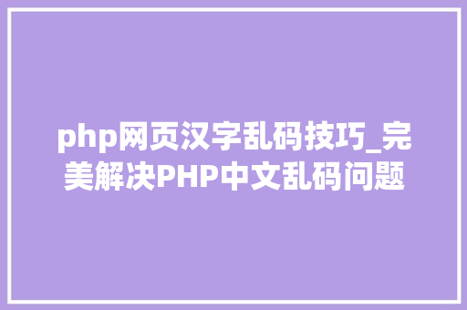 php网页汉字乱码技巧_完美解决PHP中文乱码问题