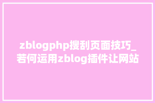 zblogphp搜刮页面技巧_若何运用zblog插件让网站收录以及关键词排名免费下载运用