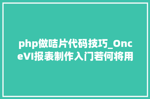 php做咭片代码技巧_OnceVI报表制作入门若何将用户json数据可视化成咭片