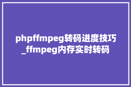 phpffmpeg转码进度技巧_ffmpeg内存实时转码