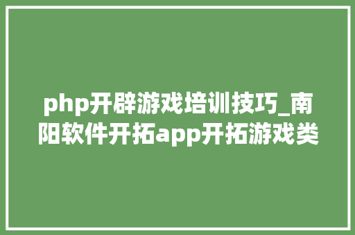 php开辟游戏培训技巧_南阳软件开拓app开拓游戏类开拓微信年夜众号培训PHP培训大年夜旗