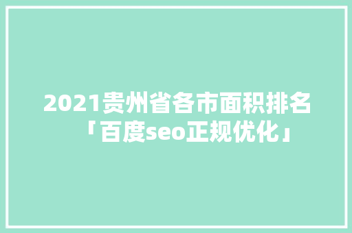2021贵州省各市面积排名「百度seo正规优化」