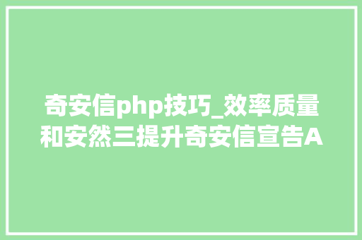 奇安信php技巧_效率质量和安然三提升奇安信宣告AI代码助手