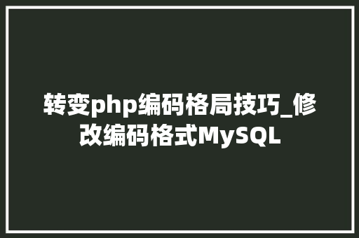 转变php编码格局技巧_修改编码格式MySQL