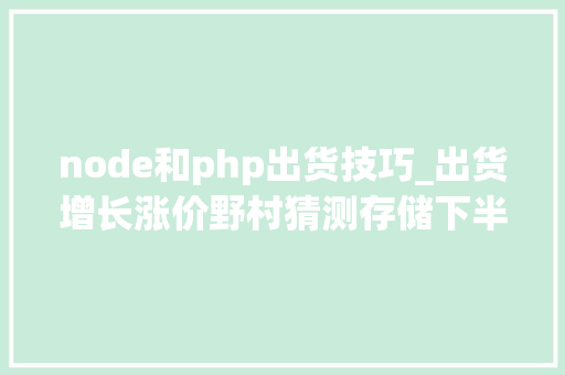node和php出货技巧_出货增长涨价野村猜测存储下半年表现更好  AI脱水