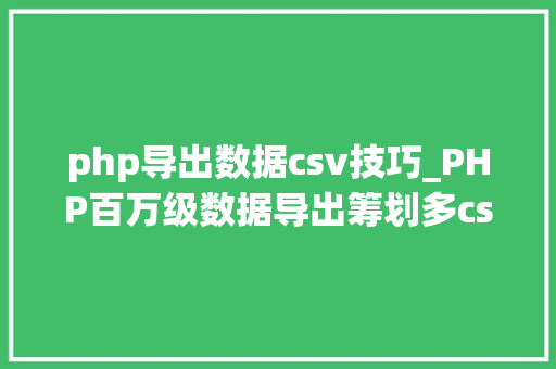 php导出数据csv技巧_PHP百万级数据导出筹划多csv文件压缩实例讲解