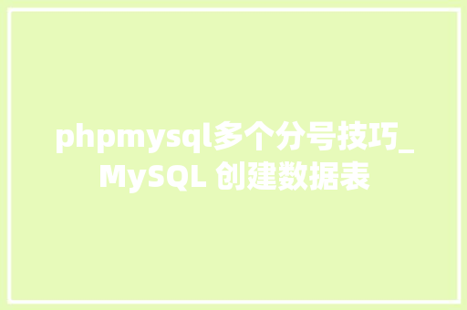 phpmysql多个分号技巧_MySQL 创建数据表