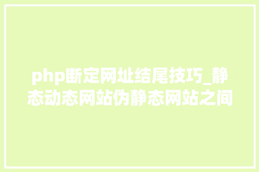 php断定网址结尾技巧_静态动态网站伪静态网站之间这些差异理解一下