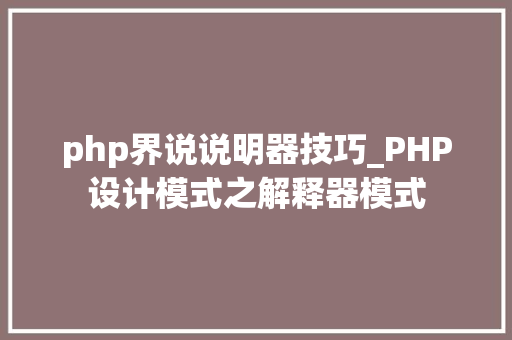 php界说说明器技巧_PHP设计模式之解释器模式