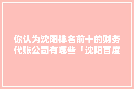 你认为沈阳排名前十的财务代账公司有哪些「沈阳百度seo排名公司」