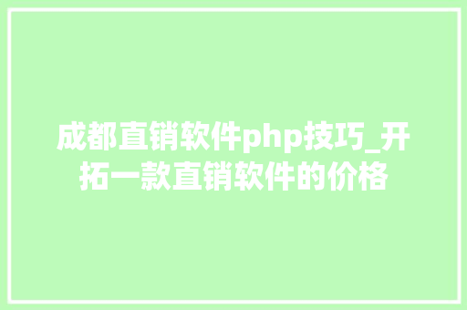 成都直销软件php技巧_开拓一款直销软件的价格