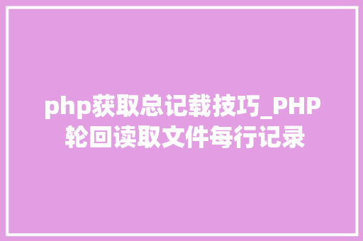 php获取总记载技巧_PHP 轮回读取文件每行记录