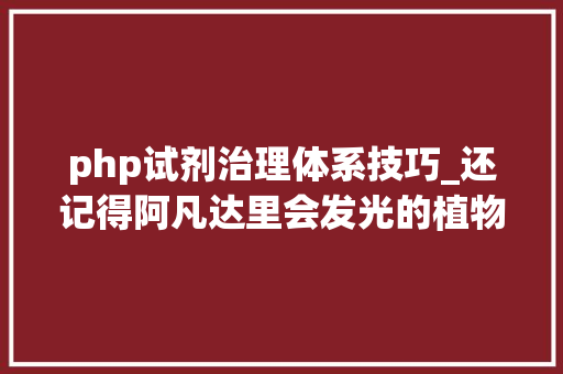php试剂治理体系技巧_还记得阿凡达里会发光的植物吗有人种出来了