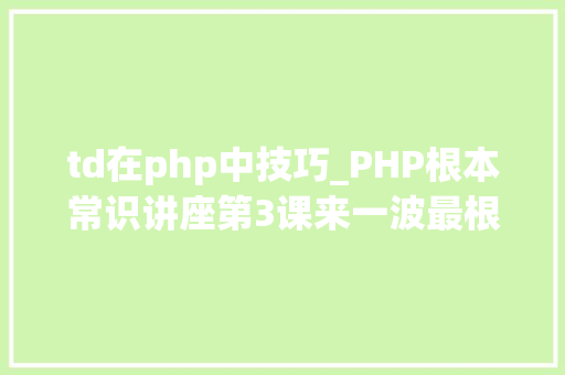 td在php中技巧_PHP根本常识讲座第3课来一波最根本出现频率最高的实现办法吧