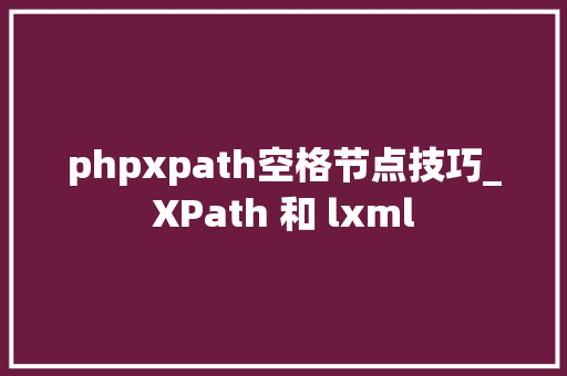 phpxpath空格节点技巧_XPath 和 lxml