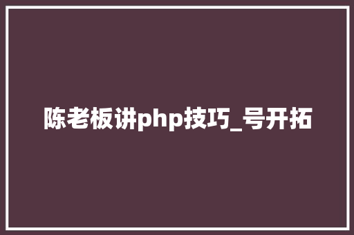 陈老板讲php技巧_号开拓